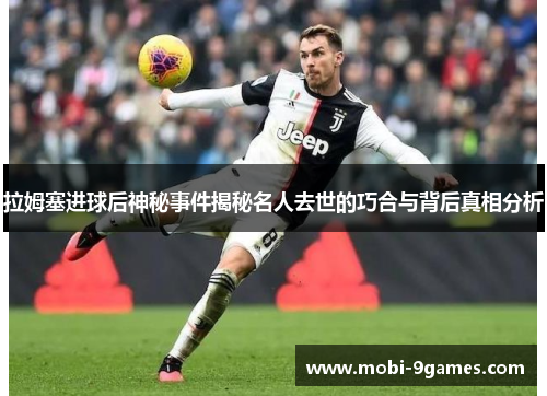 拉姆塞进球后神秘事件揭秘名人去世的巧合与背后真相分析