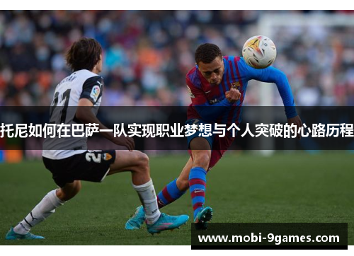 托尼如何在巴萨一队实现职业梦想与个人突破的心路历程