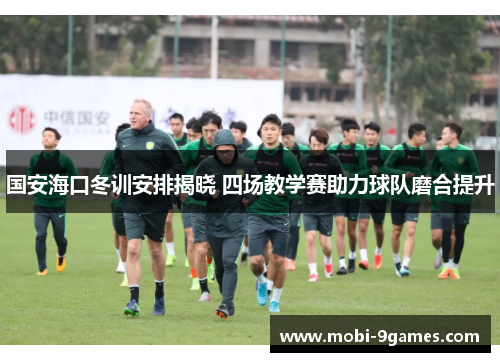 国安海口冬训安排揭晓 四场教学赛助力球队磨合提升