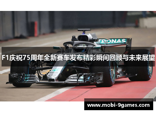 F1庆祝75周年全新赛车发布精彩瞬间回顾与未来展望