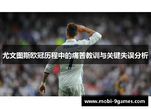 尤文图斯欧冠历程中的痛苦教训与关键失误分析