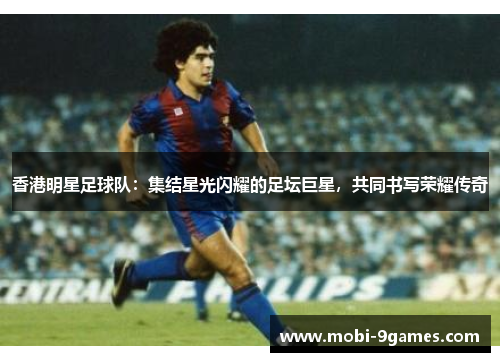 香港明星足球队:集结星光闪耀的足坛巨星,共同书写荣耀传奇 香港明星足球队:集结星光闪耀的足坛巨星,共同书写荣耀传奇