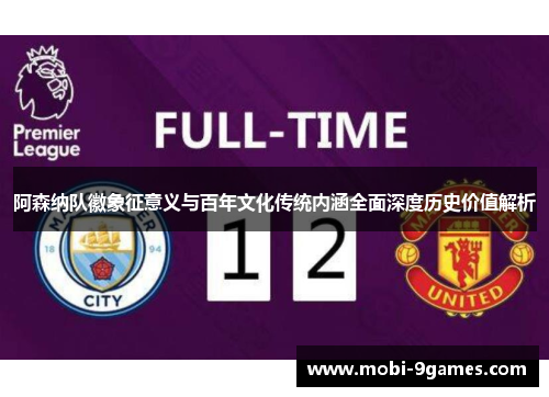 阿森纳队徽象征意义与百年文化传统内涵全面深度历史价值解析