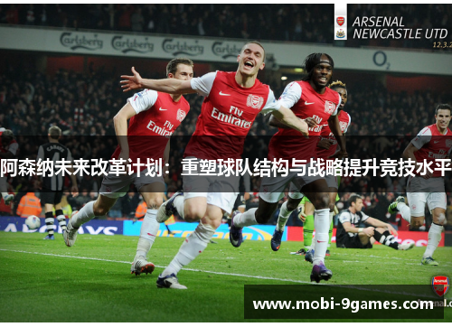 阿森纳未来改革计划：重塑球队结构与战略提升竞技水平