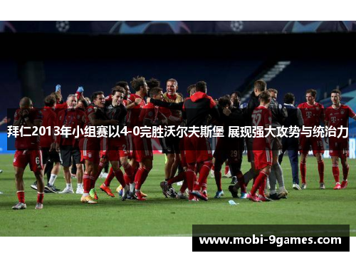 拜仁2013年小组赛以4-0完胜沃尔夫斯堡 展现强大攻势与统治力 拜仁2013年小组赛以4-0完胜沃尔夫斯堡 展现强大攻势与统治力
