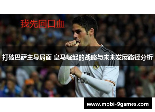 打破巴萨主导局面 皇马崛起的战略与未来发展路径分析