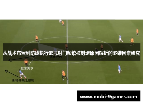 从战术布置到防线执行欧冠射门频繁被封堵原因解析的多维因素研究