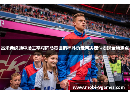 基米希统领中场主宰对阵马竞世俱杯胜负走向决定性表现全场焦点 基米希统领中场主宰对阵马竞世俱杯胜负走向决定性表现全场焦点