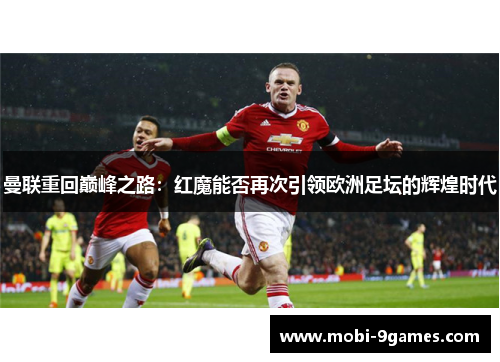 曼联重回巅峰之路:红魔能否再次引领欧洲足坛的辉煌时代 曼联重回巅峰之路:红魔能否再次引领欧洲足坛的辉煌时代