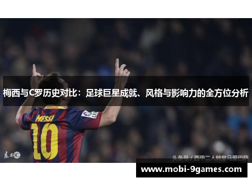 梅西与C罗历史对比：足球巨星成就、风格与影响力的全方位分析
