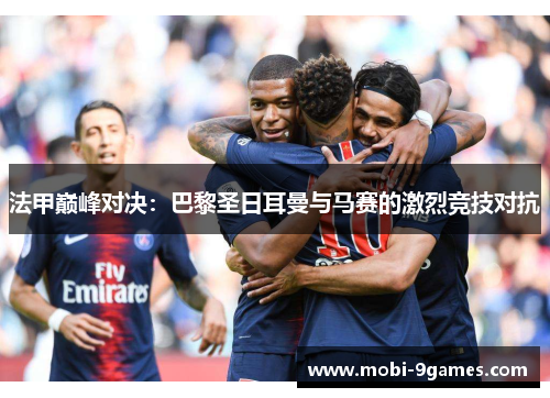 法甲巅峰对决：巴黎圣日耳曼与马赛的激烈竞技对抗