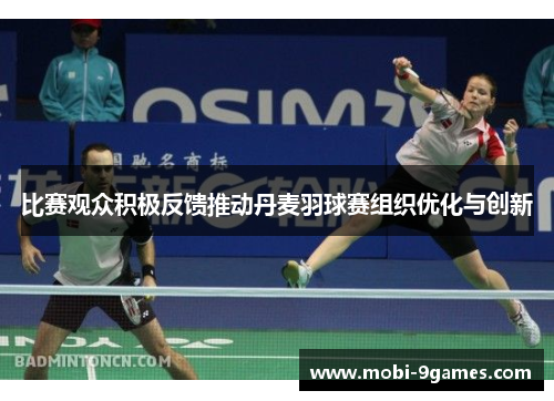 比赛观众积极反馈推动丹麦羽球赛组织优化与创新